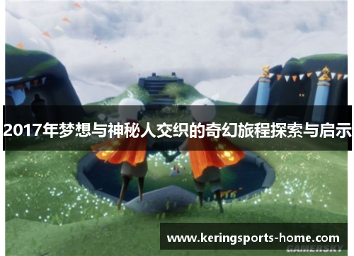 2017年梦想与神秘人交织的奇幻旅程探索与启示