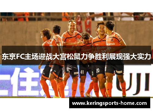 东京FC主场迎战大宫松鼠力争胜利展现强大实力